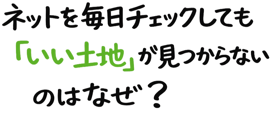 ネットを毎日チェックしても「いい土地」が見つからないのはなぜ？